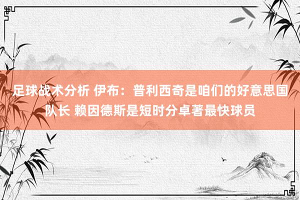 足球战术分析 伊布：普利西奇是咱们的好意思国队长 赖因德斯是短时分卓著最快球员