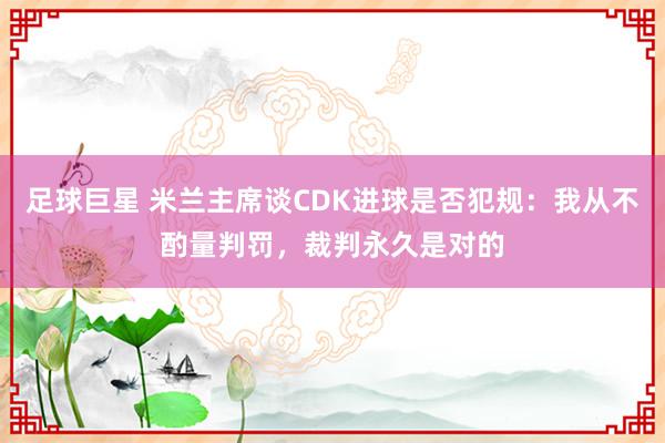 足球巨星 米兰主席谈CDK进球是否犯规：我从不酌量判罚，裁判永久是对的