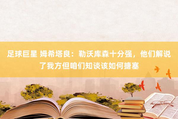 足球巨星 姆希塔良：勒沃库森十分强，他们解说了我方但咱们知谈该如何搪塞