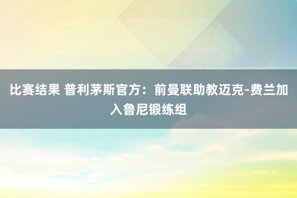 比赛结果 普利茅斯官方：前曼联助教迈克-费兰加入鲁尼锻练组