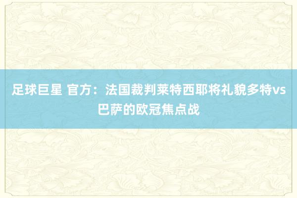 足球巨星 官方：法国裁判莱特西耶将礼貌多特vs巴萨的欧冠焦点战