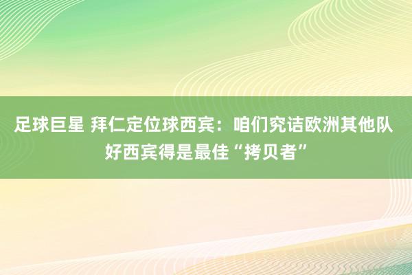 足球巨星 拜仁定位球西宾：咱们究诘欧洲其他队 好西宾得是最佳“拷贝者”