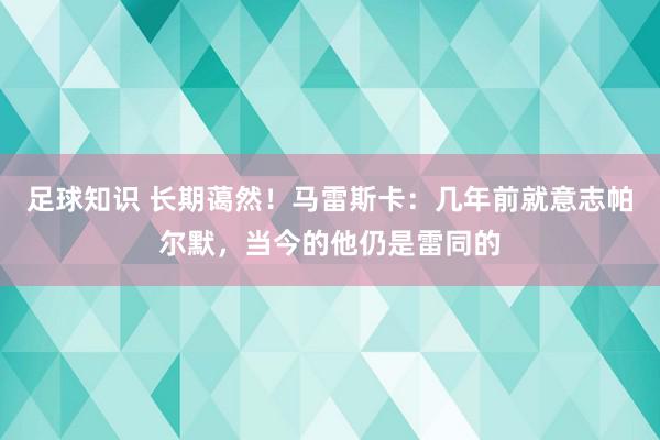 足球知识 长期蔼然！马雷斯卡：几年前就意志帕尔默，当今的他仍是雷同的