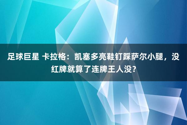 足球巨星 卡拉格：凯塞多亮鞋钉踩萨尔小腿，没红牌就算了连牌王人没？