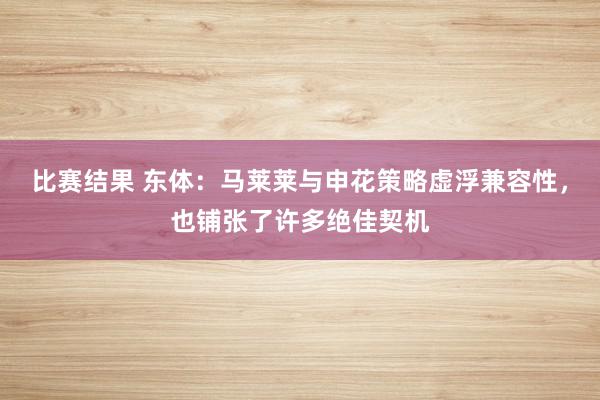 比赛结果 东体：马莱莱与申花策略虚浮兼容性，也铺张了许多绝佳契机