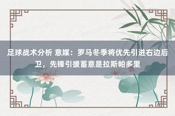 足球战术分析 意媒：罗马冬季将优先引进右边后卫，先锋引援蓄意是拉斯帕多里