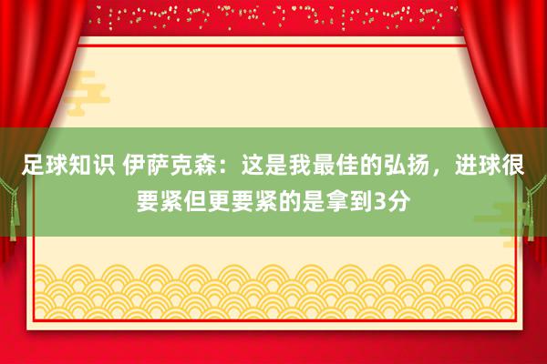 足球知识 伊萨克森：这是我最佳的弘扬，进球很要紧但更要紧的是拿到3分