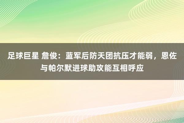 足球巨星 詹俊：蓝军后防天团抗压才能弱，恩佐与帕尔默进球助攻能互相呼应