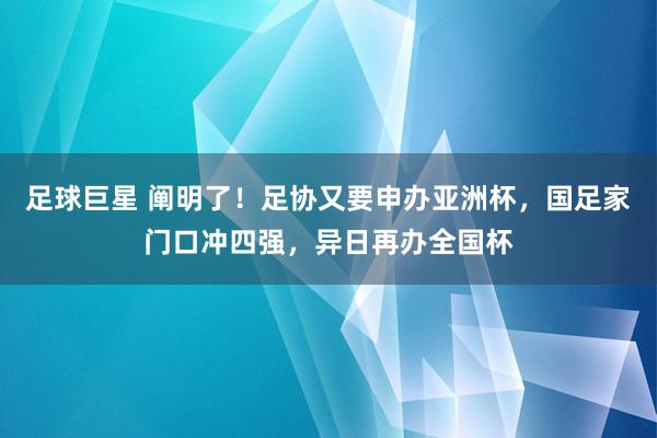 足球巨星 阐明了！足协又要申办亚洲杯，国足家门口冲四强，异日再办全国杯