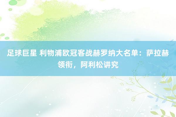 足球巨星 利物浦欧冠客战赫罗纳大名单：萨拉赫领衔，阿利松讲究